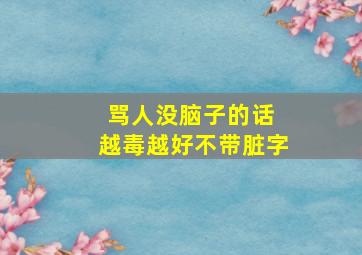 骂人没脑子的话 越毒越好不带脏字